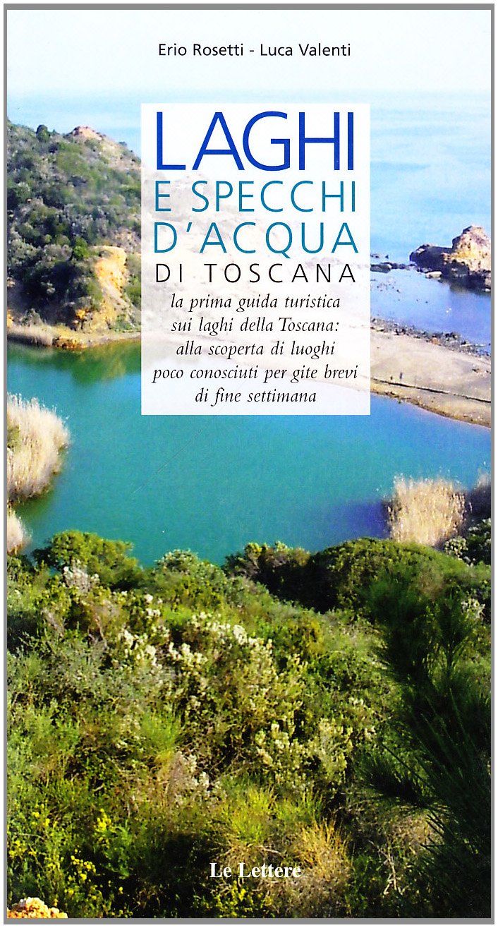 Laghi e specchi d'acqua di Toscana. La prima guida turistica sui laghi di Toscana: alla scoperta di luoghi poco conosciuti per gite brevi di fine settimana book