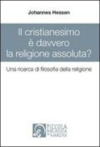 Il cristianesimo è davvero la religione assoluta? Una ricerca di filosofia della religione (La piccola biblioteca) Religion & Esotericism
