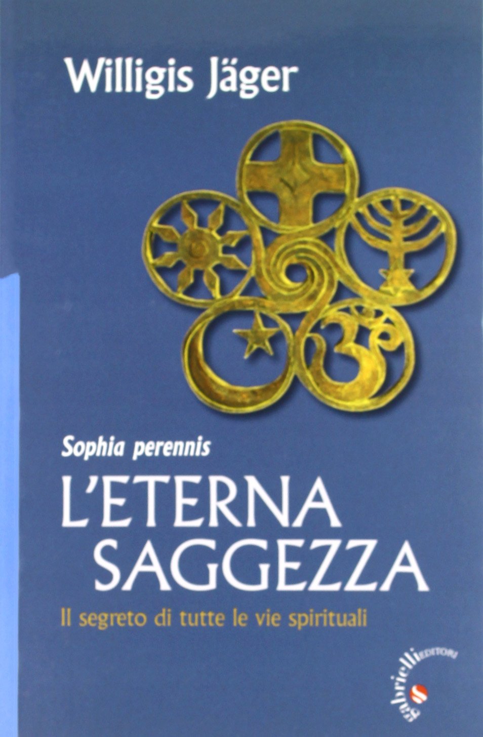 L' eterna saggezza. Il segreto di tutte le vie spirituali Religion & Esotericism