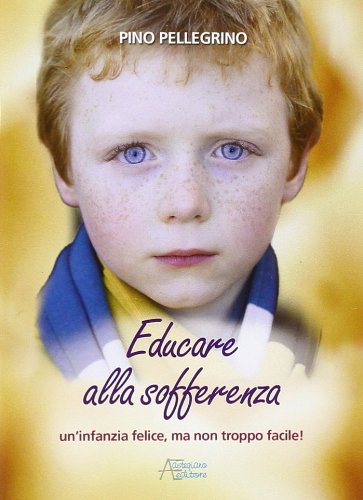 Educare alla sofferenza. Infanzia felice ma non troppo facile (Famiglia ed educazione. Genitori) Parents & Children