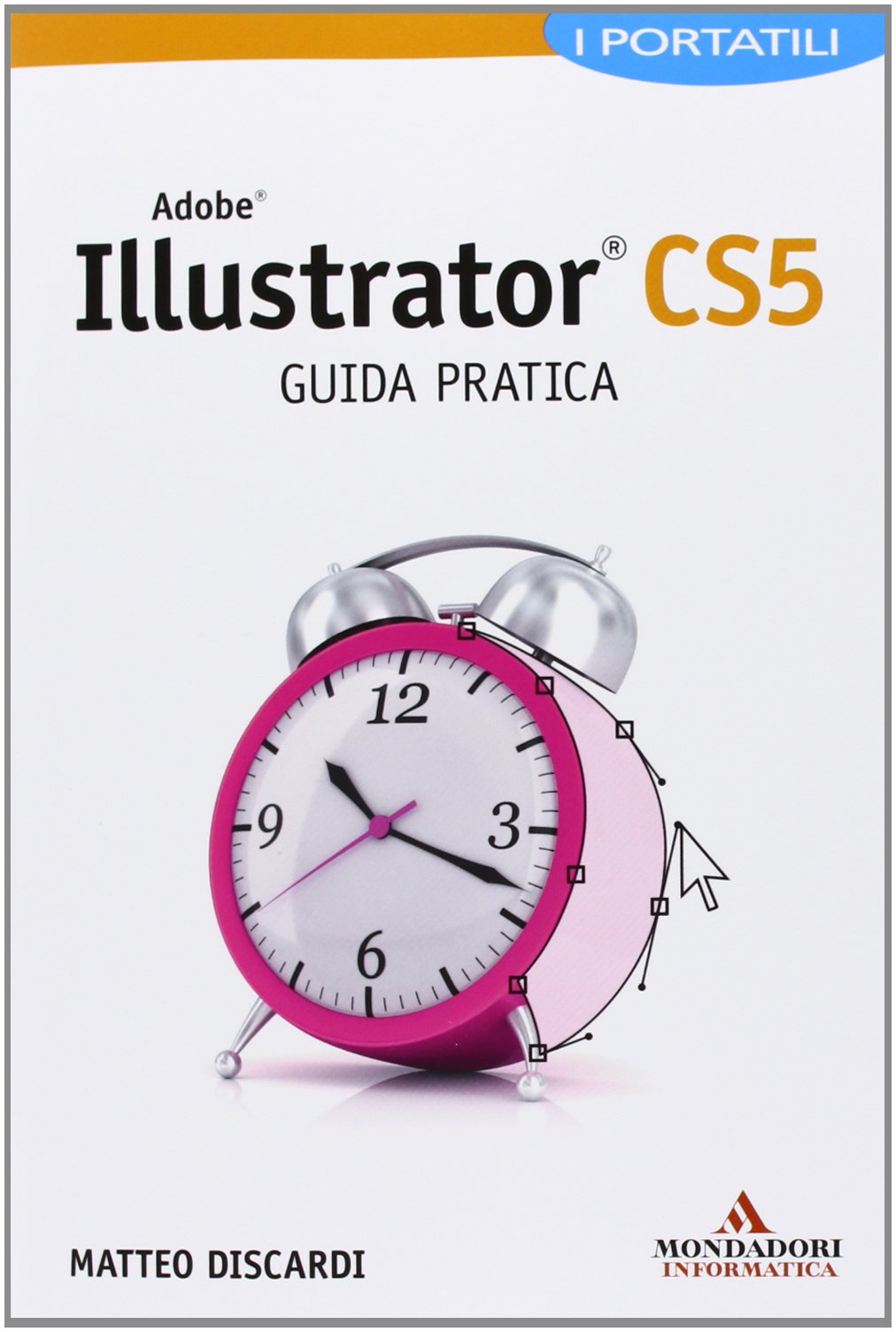 Adobe Illustrator CS5. Guida pratica. I portatili (I miti informatica) Computer Science