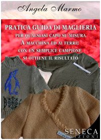 Pratica guida di maglieria per qualsiasi capo su misura. A macchina ed ai ferri: con un semplice campione si ottiene il risultato (I manuali) Hobbies & Crafts