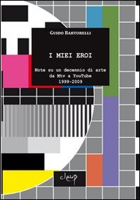 I miei eroi. Note su un decennio di arte da Mtv a YouTube 1999-2009 book