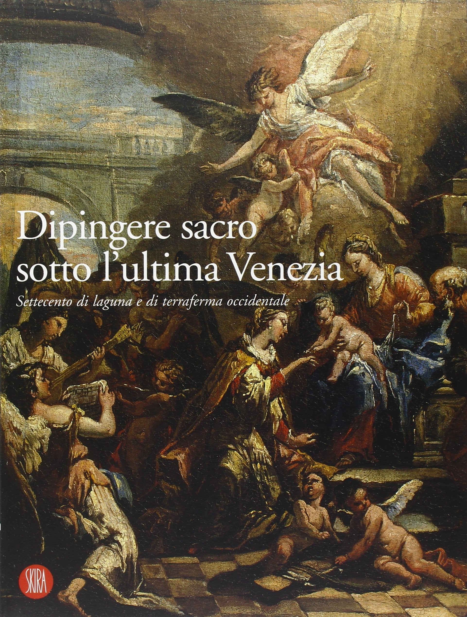 Dipingere sacro sotto l'ultima Venezia. Settecento di laguna e terraferma occidentale. Ediz. illustrata book