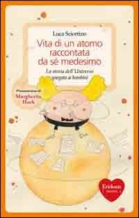 Vita di un atomo raccontata da se medesimo. La storia dell'universo spiegata ai bambini. Ediz. illustrata Non-fiction