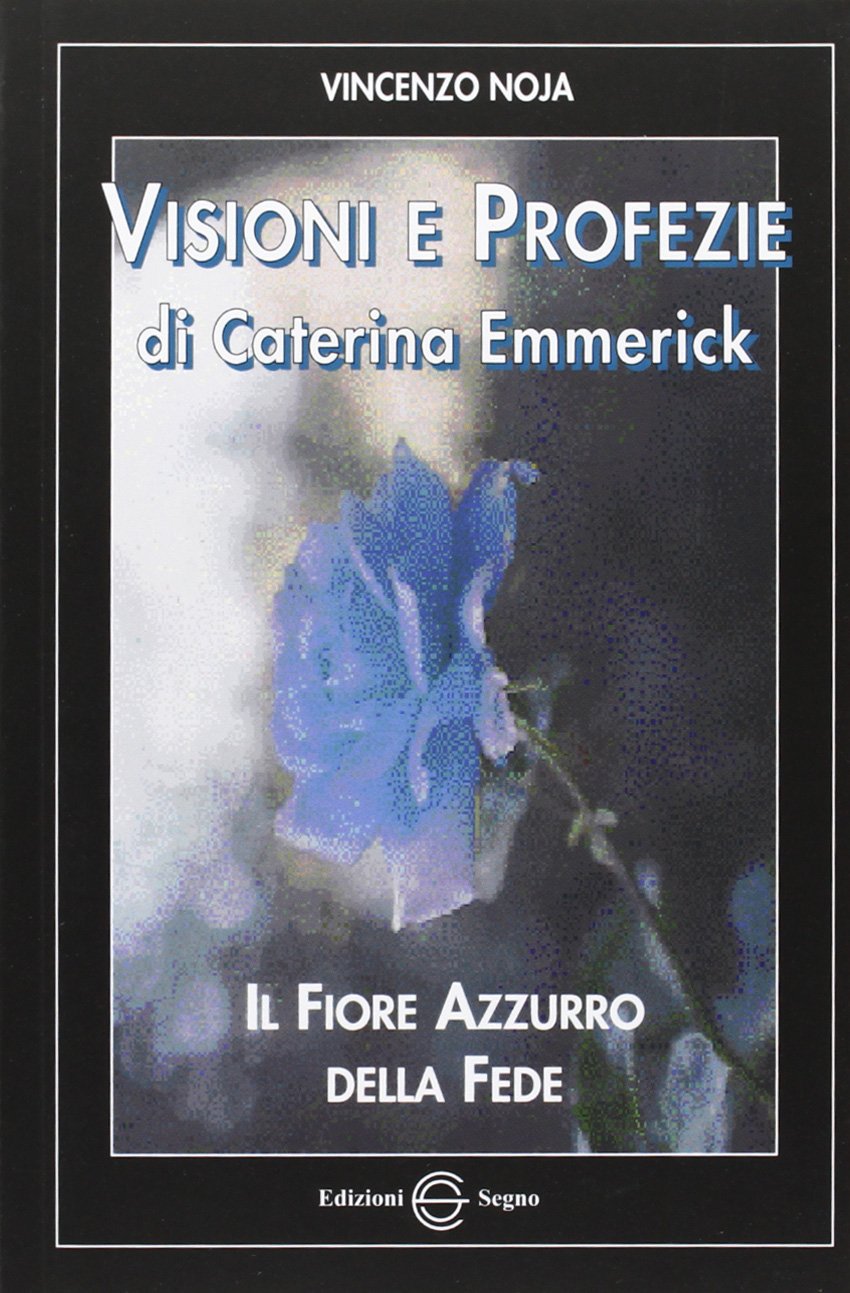 Visioni e profezie di Caterina Emmerick. Il fiore azzurro della fede (Nel segno del mistero) Religion & Esotericism