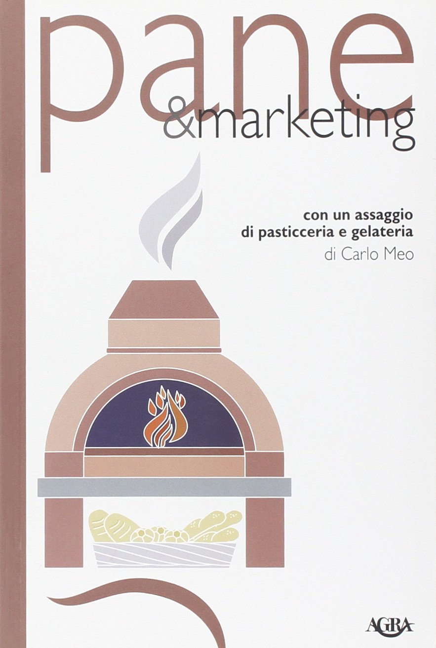 Pane & marketing. Con un assaggio di pasticceria e gelateria Business, Finance & Career