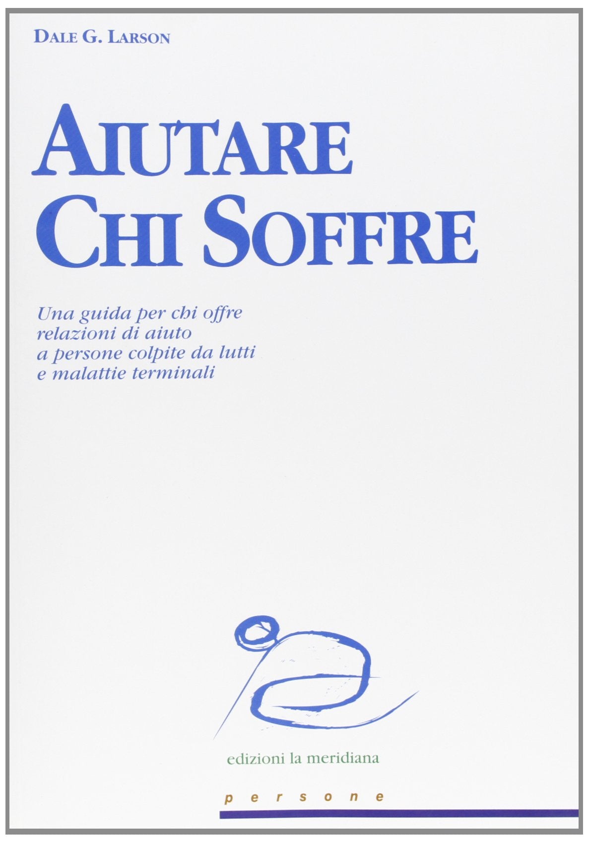 Aiutare chi soffre. Una guida per chi offre relazioni di aiuto a persone colpite da lutti e malattie terminali book