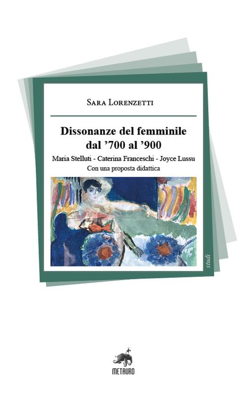 Dissonanze del femminile dal '700 al '900. Maria Stelluti, Caterina Franceschi, Joyce Lussu. Con una proposta didattica book