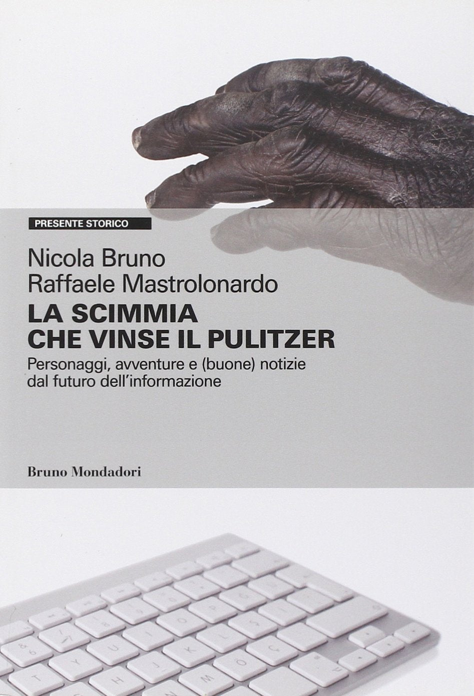La scimmia che vinse il Pulitzer. Personaggi, avventure e (buone) notizie sul futuro dell'informazione (Presente storico) Media & Communication