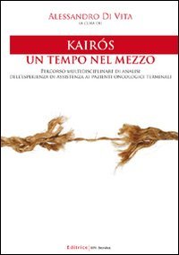 Kairós. Un tempo nel mezzo. Percorso multidisciplinare di analisi dell'esperienza di assistenza ai pazienti oncologici terminali book