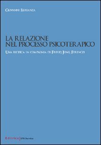 La relazione nel processo psicoterapico. Una ricerca in compagnia di Freud, Jung, Ferenzi Psychology