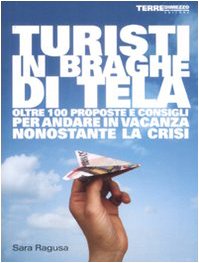 Turisti in braghe di tela. Oltre 100 proposte e consigli per andare in vacanza nonostante la crisi book