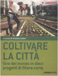 Coltivare la città. Giro del mondo in dieci progetti di filiera corta book