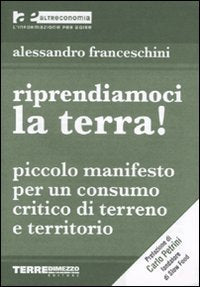 Riprendiamoci la terra! Piccolo manifesto per un consumo critico di terreno e territorio book