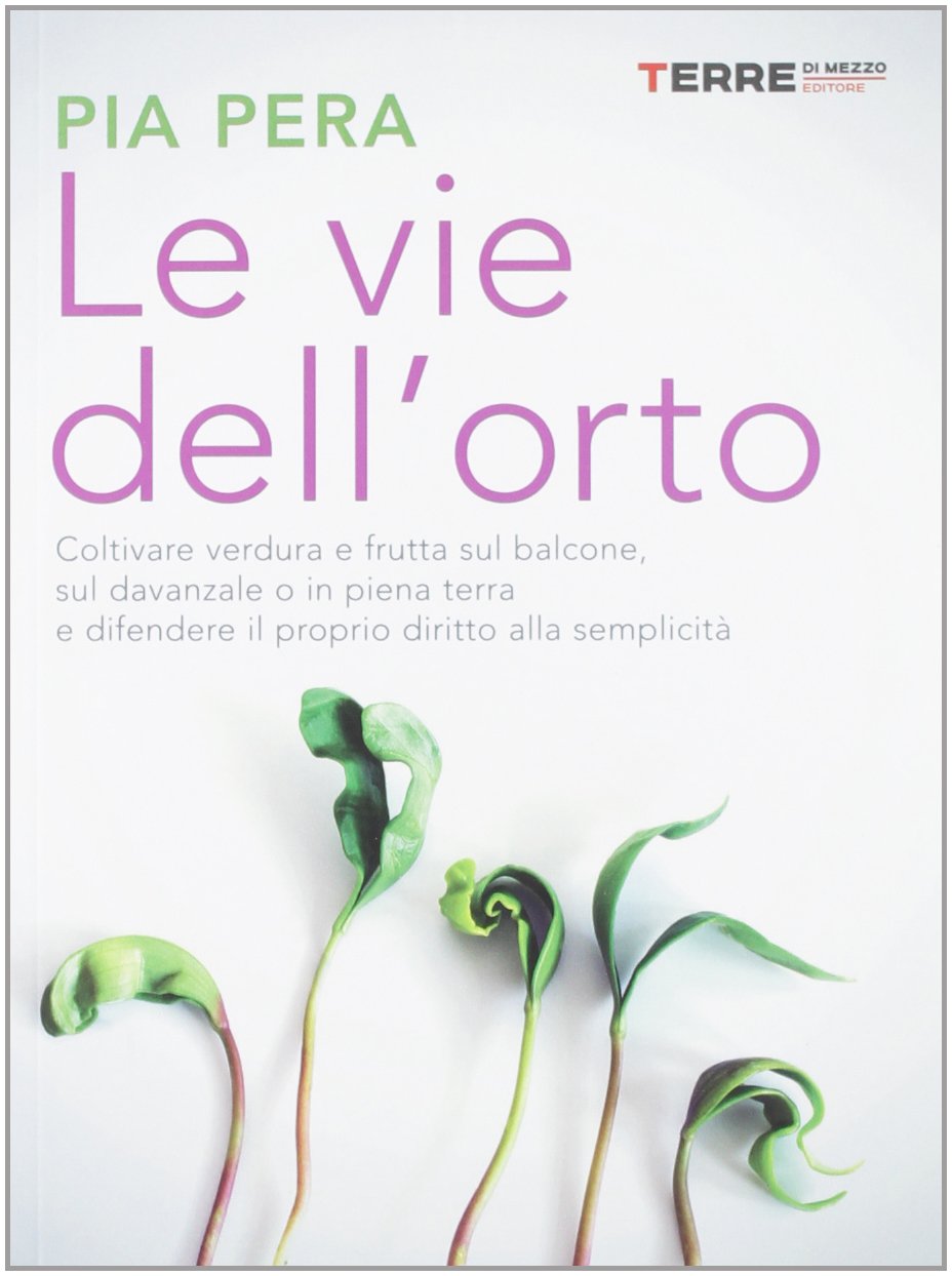 Le vie dell'orto. Coltivare verdura e frutta sul balcone, sul davanzale o in piena terra, e difendere il proprio diritto alla semplicità book
