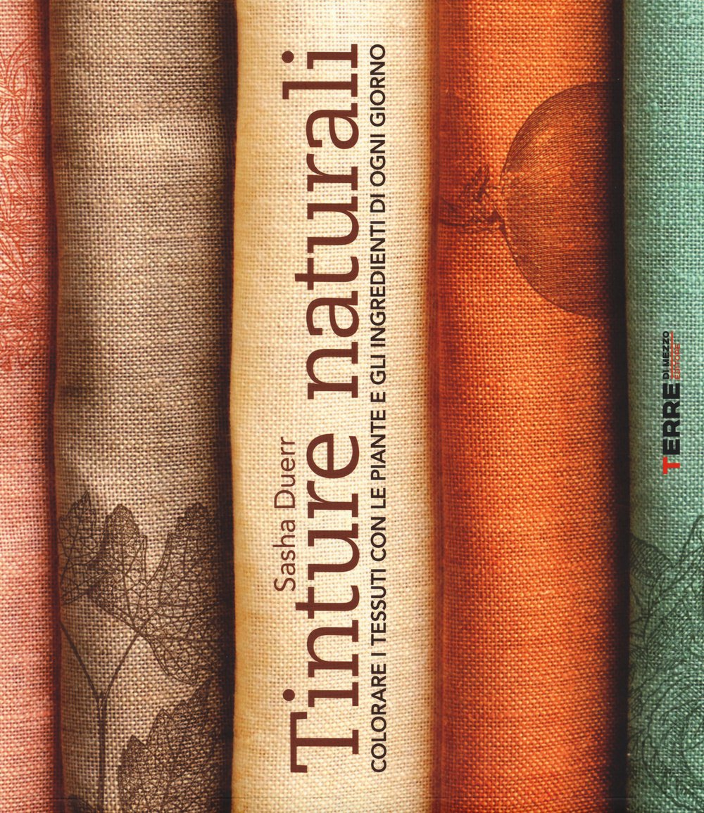 Tinture naturali. Colorare i tessuti con le piante e gli ingredienti di ogni giorno book