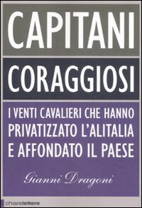 Capitani coraggiosi. I venti cavalieri che hanno privatizzato l'Alitalia e affondato il paese (Principioattivo) Business, Finance & Career