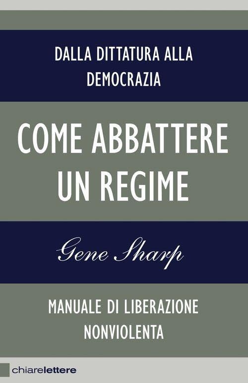 Come abbattere un regime. Dalla dittatura alla democrazia. Manuale di liberazione non violenta Social Sciences