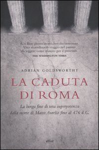 La caduta di Roma. La lunga fine di una superpotenza dalla morte di Marco Aurelio fino al 476 d. C. Politics & History