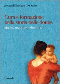 Cura e formazione nella storia delle donne. Madri, maestre, educatrici book