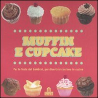 Muffin e cupcake. Per le feste dei bambini, per divertirsi con loro in cucina. Ediz. illustrata book