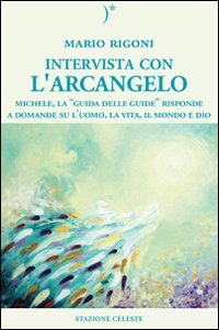Intervista con l'Arcangelo. Michele, la 'guida delle guide' risponde a domande su l'uomo, la vita, il mondo e Dio Religion & Esotericism
