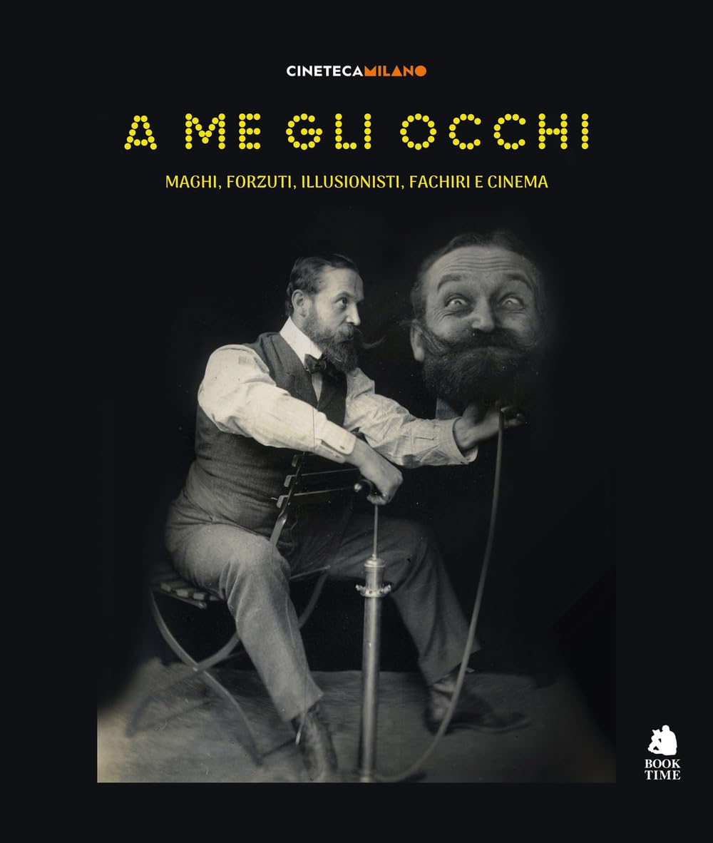 A me gli occhi. Maghi, forzuti, illusionisti, fachiri e cinema. Ediz. a colori Film, Art & Culture