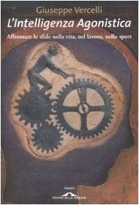 L'intelligenza agonistica. Affrontare le sfide nella vita, nel lavoro, nello sport book