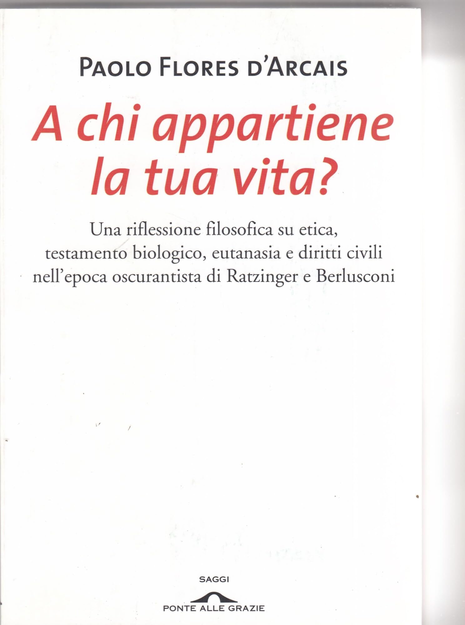 A chi appartiene la tua vita? Una riflessione filosofica su etica, testamento biologico, eutanasia e diritti civili nell'epoca oscurantista di Ratzinger e Berlusconi book