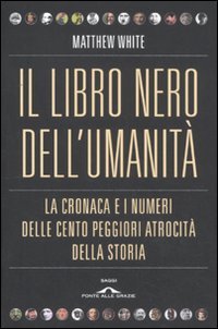 Il libro nero dell'umanità. La cronaca e i numeri delle cento peggiori atrocità della storia book