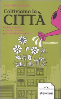 Coltiviamo la città. Orti da balcone e giardini urbani per contadini senza terra (ManualMente) Garden & Plants
