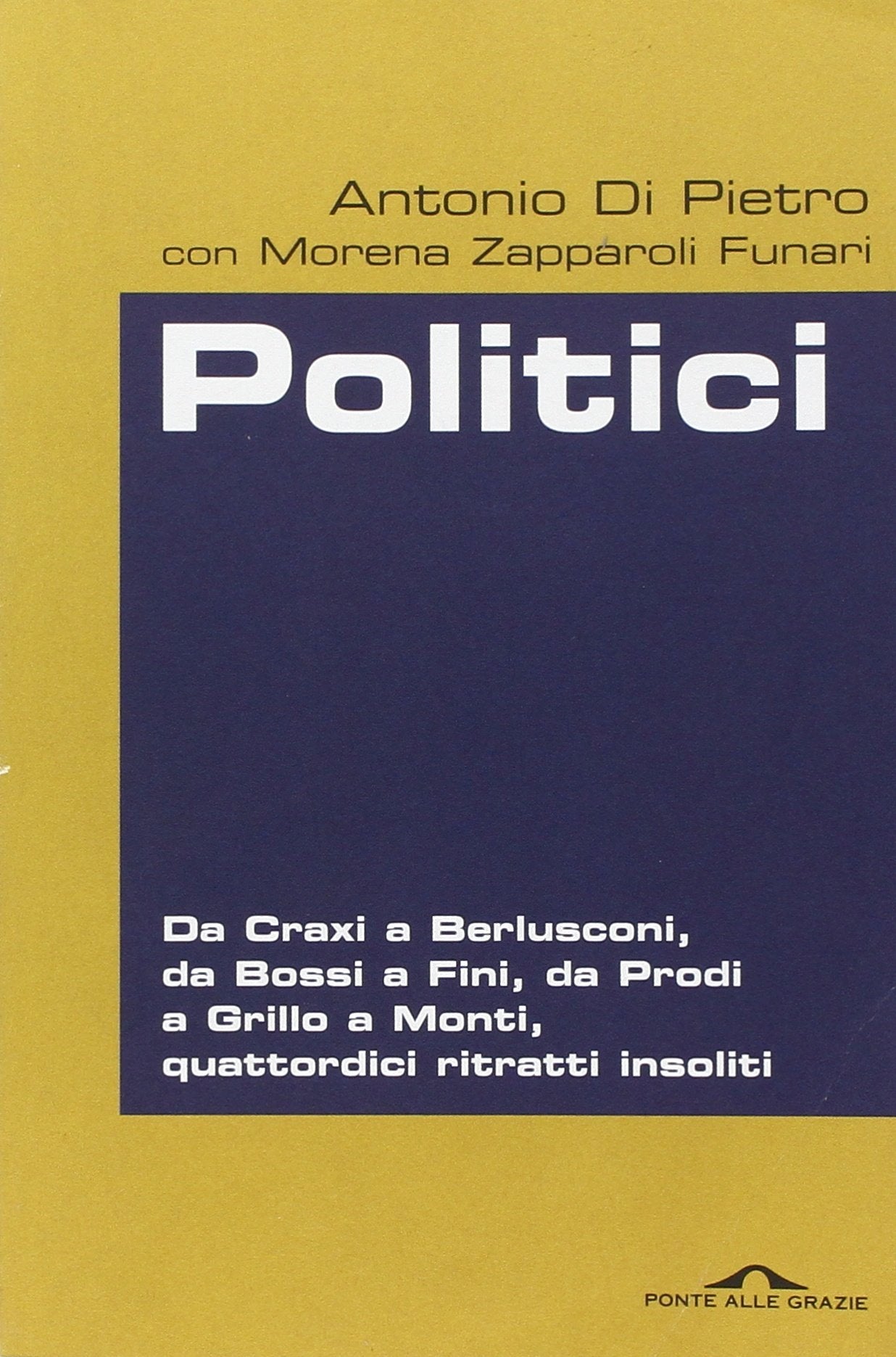 Politici. Da Craxi a Berlusconi, da Bossi a Fini, da Prodi a Grillo a Monti, quattordici ritratti insoliti Politics & History