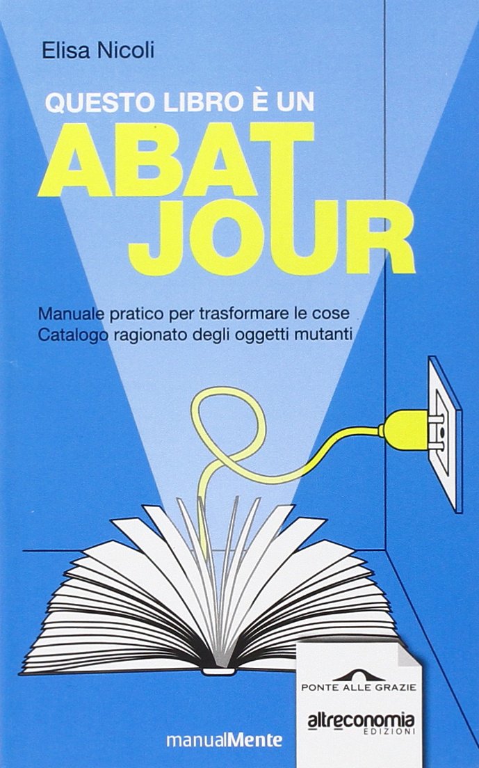 Questo libro è un abat jour. Manuale pratico per trasformare le cose. Catalogo ragionato degli ogetti mutanti (ManualMente) Hobbies & Crafts