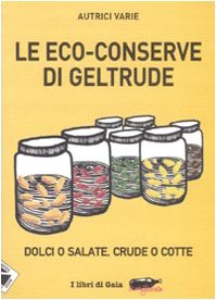 Le eco-conserve di Geltrude. Dolci o salate, crude o cotte. Ediz. illustrata (Ecoalfabeto. I libri di Gaia) Leisure, Home & Garden