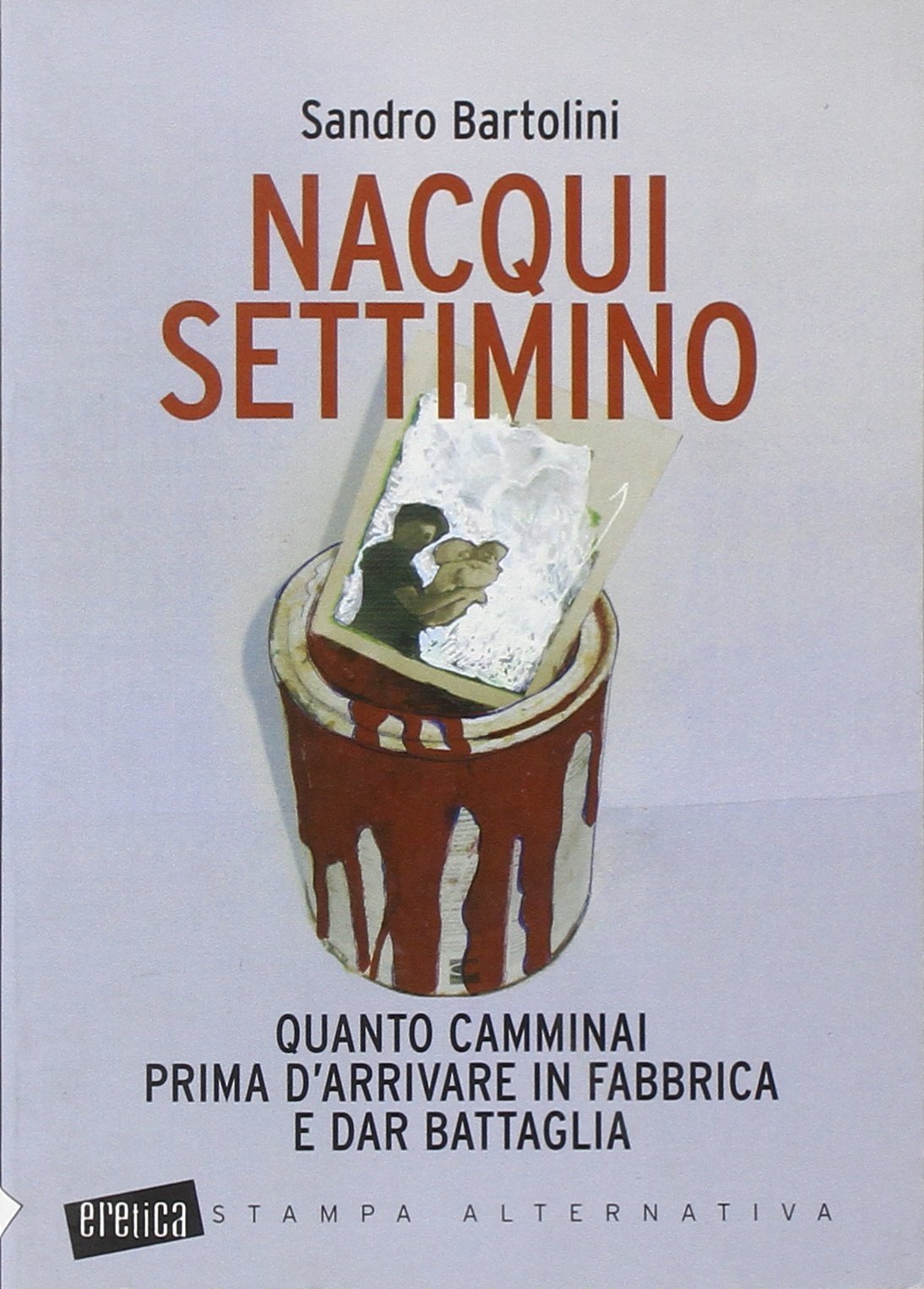 Nacqui settimino. Quanto camminai prima d'arrivare in fabbrica e dar battaglia Contemporary literature