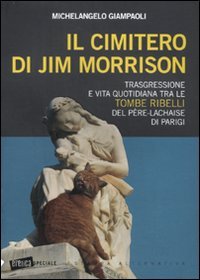 Il cimitero di Jim Morrison. Trasgressione e vita quotidiana tra le tombe ribelli del Père-Lachaise di Parigi book