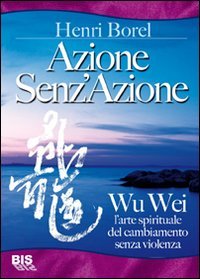 Azione senz'azione. Wu Wei. L'arte spirituale del cambiamento senza violenza book