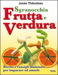 Sgranocchia frutta e verdura. Ricette e consigli illuminati per imparare ad amarle book