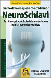 NeuroSchiavi. Siamo davvero quello che crediamo? Tecniche e psicopatologia della manipolazione politica, economica e religiosa. Manuale scientifico di autodifesa Books
