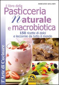 Il libro della pasticceria naturale e macrobiotica. 150 ricette di dolci e leccornie da tutto il mondo book