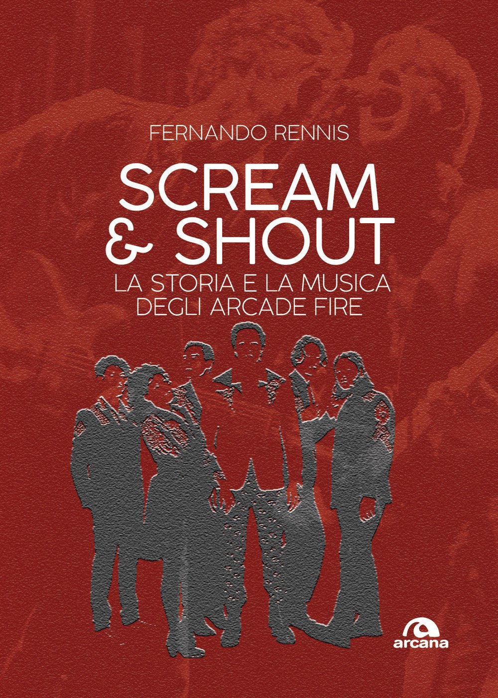 SCREAM AND SHOUT: LA STORIA E LA MUSICA DEGLI ARCADE FIRE book