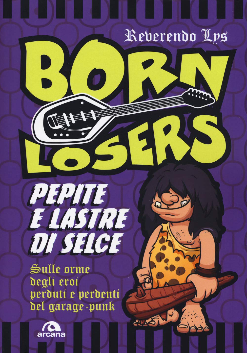 Born losers: Pepite e lastre di selce. Sulle orme degli eroi perduti e perdenti del garage-punk (Musica) Arts & Music