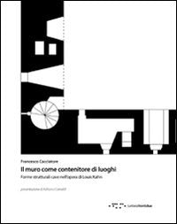 Il muro come contenitore di luoghi. Forme strutturali cave nell'opera di Louis Kahn Architecture