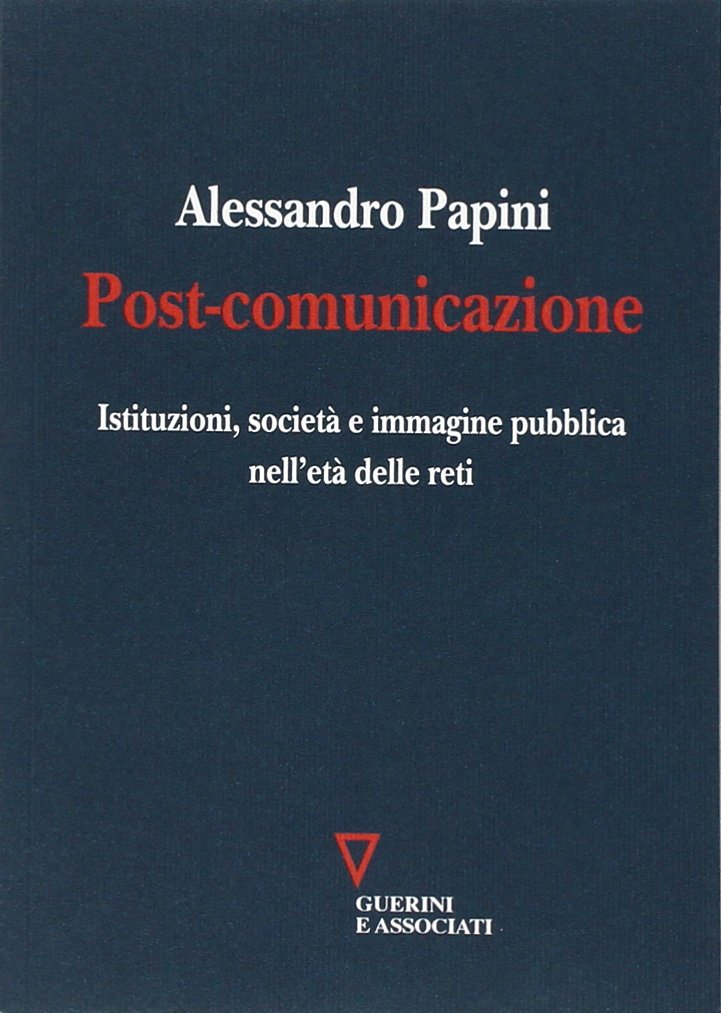 Post-comunicazione. Istituzioni, società e immagine pubblica nell'età delle reti Media & Communication