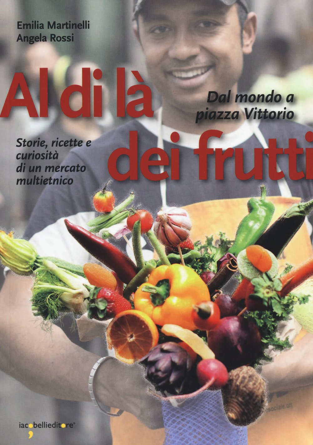 Al di là dei frutti. Dal mondo a Piazza Vittorio. Storie, ricette e curiosità di un mercato multietnico (Guide) Books