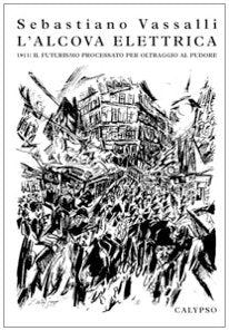 L'alcova elettrica. 1913: il futurisimo processato per oltraggio al pudore book
