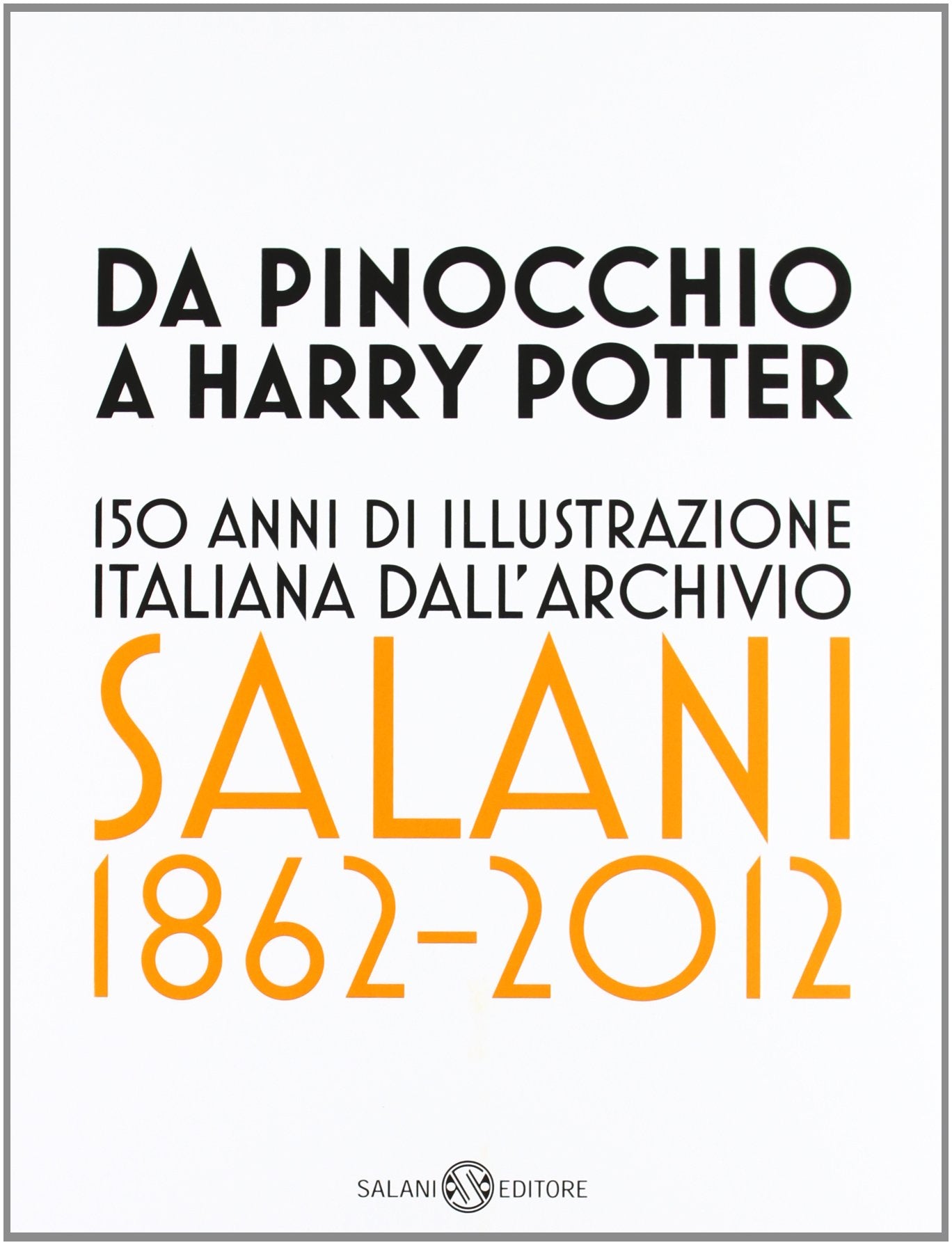 Da Pinocchio a Harry Potter. 150 anni di illustrazione italiana dall'Archivio Salani 1862-2012. Catalogo della mostra (Milano, 18 ottobre 2012-6 gennaio 2013). Ediz. illustrata book