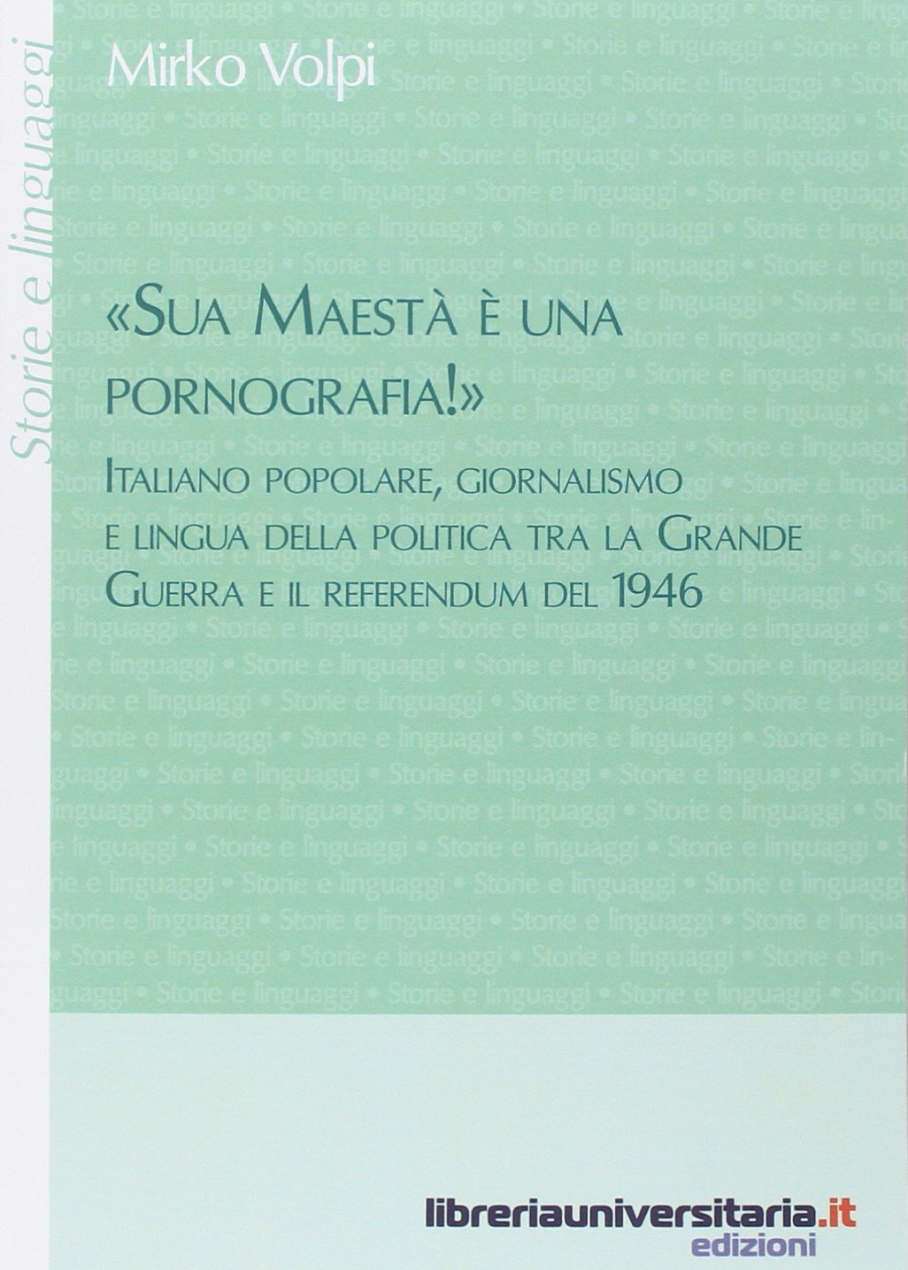 «Sua maestà è una pornografia!». Italiano popolare, giornalismo e lingua della politica tra la grande guerra e il referendum del 1946 book