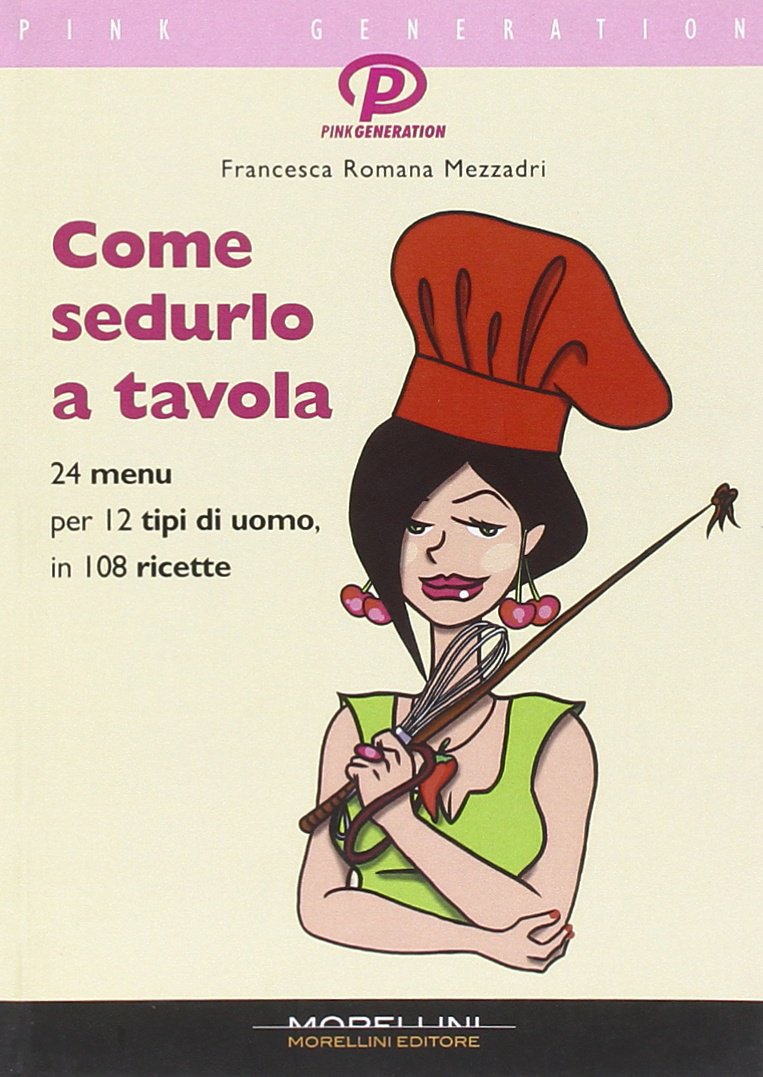 Come sedurlo a tavola. 24 menu per 12 tipi di uomo in 108 ricette Leisure, Home & Garden